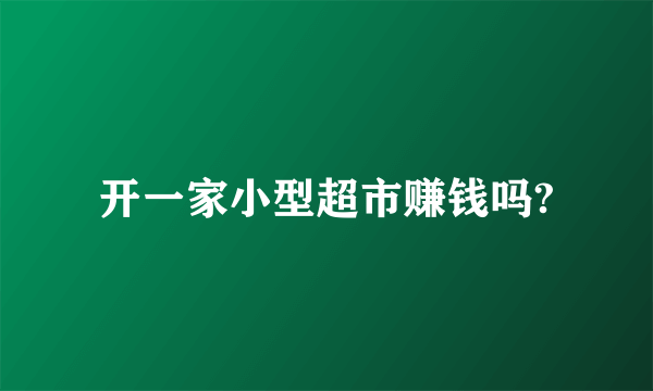 开一家小型超市赚钱吗?