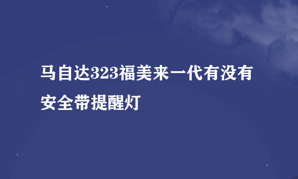 马自达323福美来一代有没有安全带提醒灯