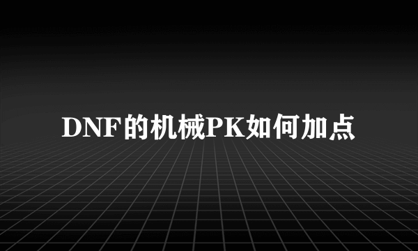 DNF的机械PK如何加点