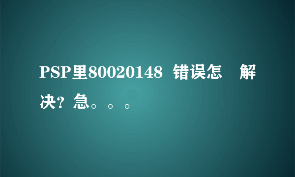 PSP里80020148  错误怎麼解决？急。。。