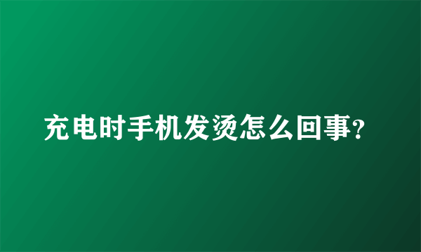 充电时手机发烫怎么回事？