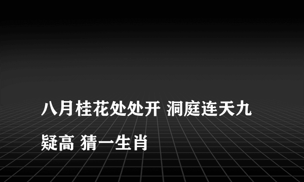 
八月桂花处处开 洞庭连天九疑高 猜一生肖

