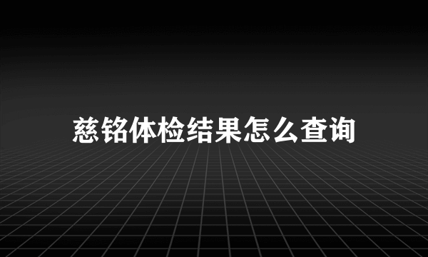 慈铭体检结果怎么查询