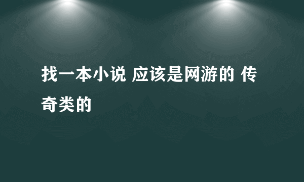 找一本小说 应该是网游的 传奇类的