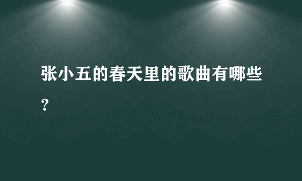 张小五的春天里的歌曲有哪些？