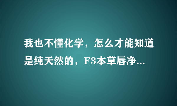 我也不懂化学，怎么才能知道是纯天然的，F3本草唇净霜是纯天然的吗