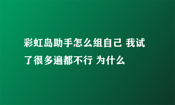 彩虹岛助手怎么组自己 我试了很多遍都不行 为什么