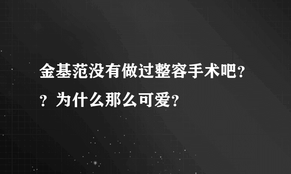 金基范没有做过整容手术吧？？为什么那么可爱？