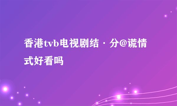 香港tvb电视剧结·分@谎情式好看吗