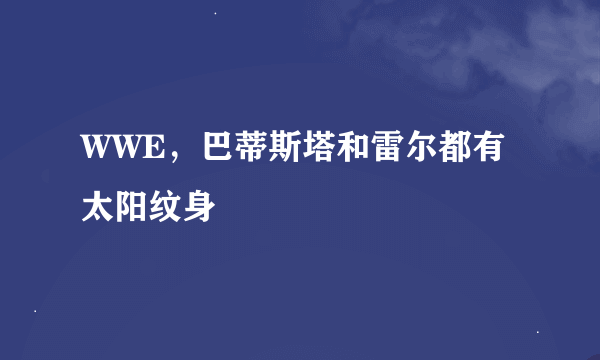 WWE，巴蒂斯塔和雷尔都有太阳纹身