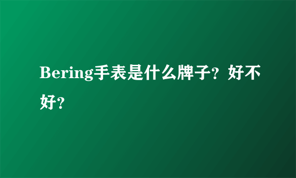 Bering手表是什么牌子？好不好？