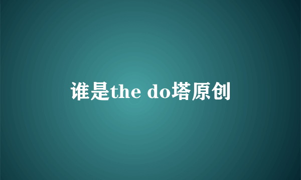 谁是the do塔原创