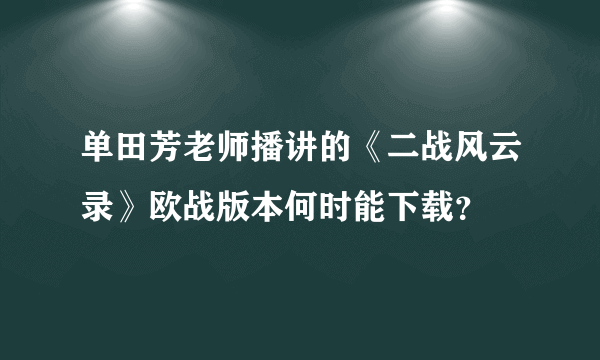 单田芳老师播讲的《二战风云录》欧战版本何时能下载？