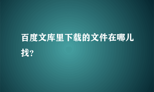 百度文库里下载的文件在哪儿找？