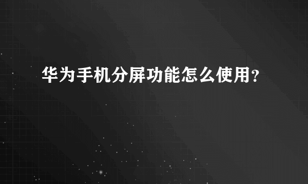 华为手机分屏功能怎么使用？