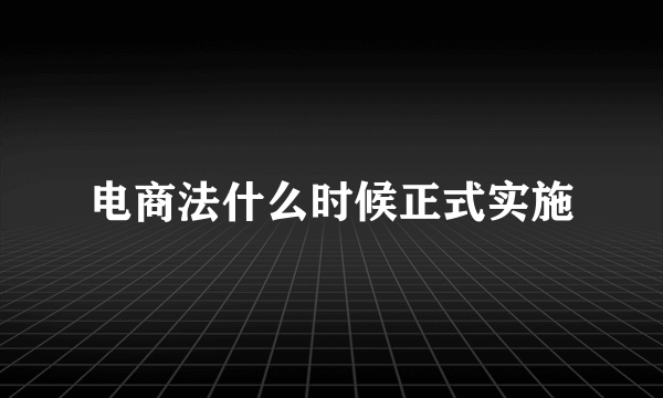 电商法什么时候正式实施