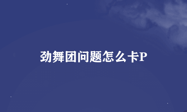 劲舞团问题怎么卡P