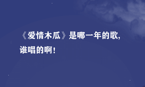 《爱情木瓜》是哪一年的歌,谁唱的啊！