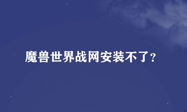 魔兽世界战网安装不了？