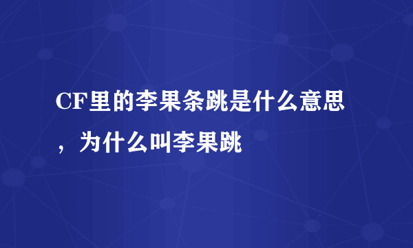 CF里的李果条跳是什么意思，为什么叫李果跳