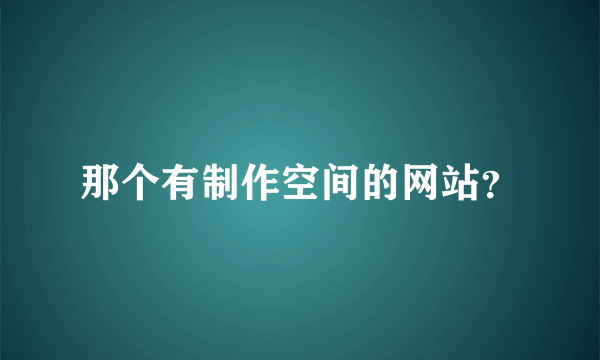 那个有制作空间的网站？