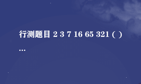 行测题目 2 3 7 16 65 321 ( ) 如何解？