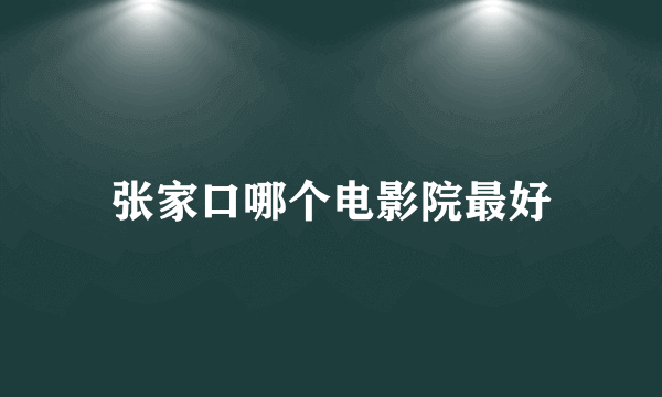 张家口哪个电影院最好