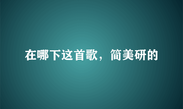 在哪下这首歌，简美研的