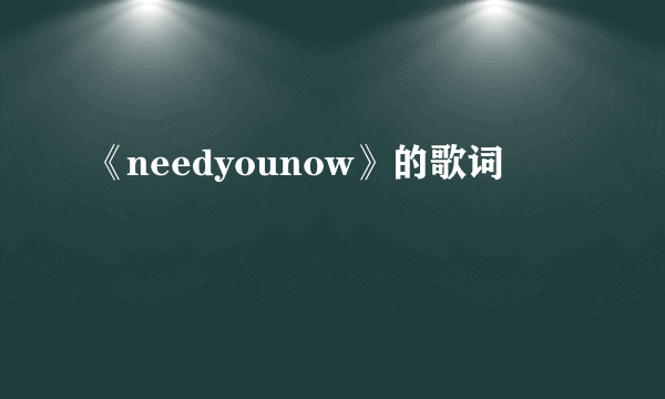 《needyounow》的歌词