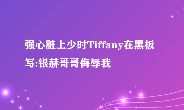 强心脏上少时Tiffany在黑板写:银赫哥哥侮辱我