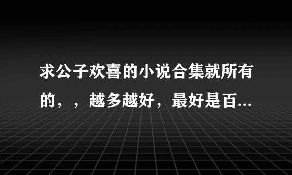 求公子欢喜的小说合集就所有的，，越多越好，最好是百度云,,,