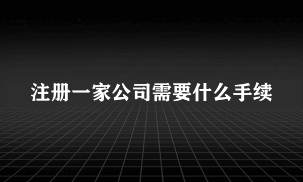 注册一家公司需要什么手续