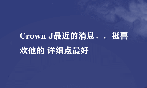 Crown J最近的消息。。挺喜欢他的 详细点最好