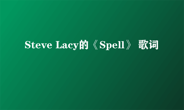 Steve Lacy的《Spell》 歌词