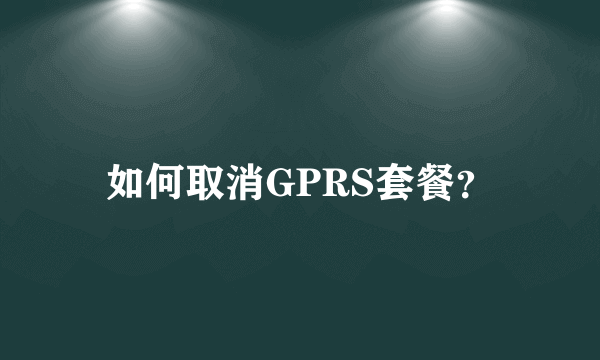 如何取消GPRS套餐？