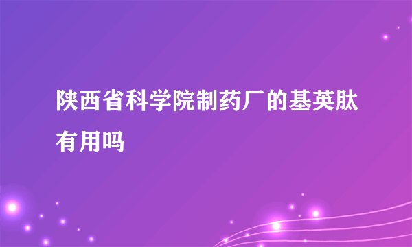 陕西省科学院制药厂的基英肽有用吗