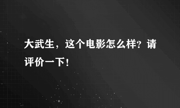 大武生，这个电影怎么样？请评价一下！