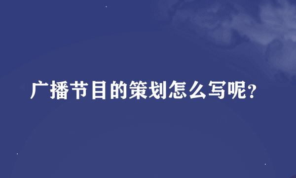 广播节目的策划怎么写呢？