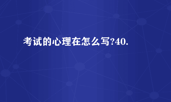 考试的心理在怎么写?40.