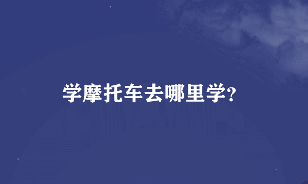 学摩托车去哪里学？