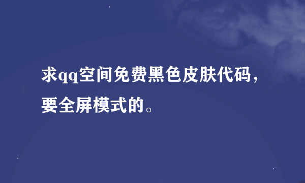 求qq空间免费黑色皮肤代码，要全屏模式的。