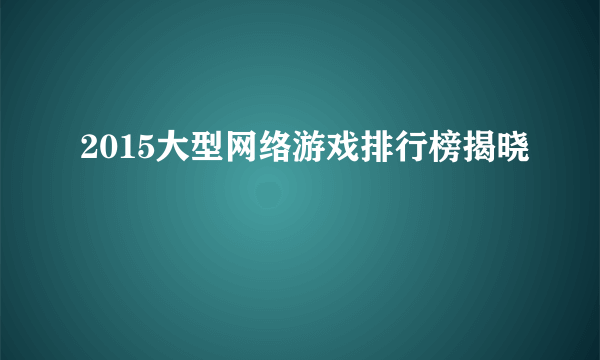 2015大型网络游戏排行榜揭晓