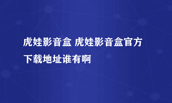 虎娃影音盒 虎娃影音盒官方下载地址谁有啊