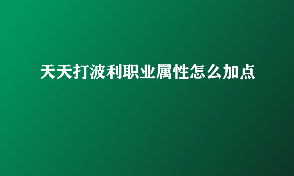 天天打波利职业属性怎么加点