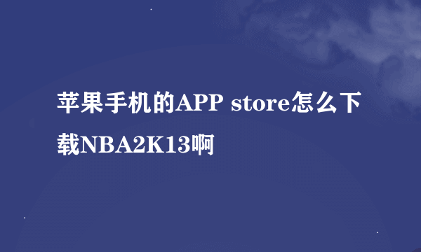 苹果手机的APP store怎么下载NBA2K13啊