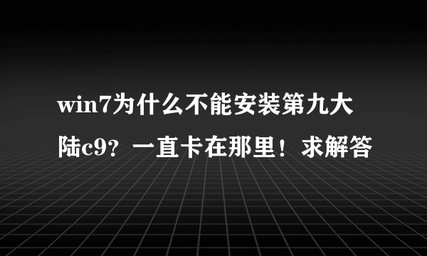 win7为什么不能安装第九大陆c9？一直卡在那里！求解答