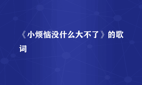 《小烦恼没什么大不了》的歌词