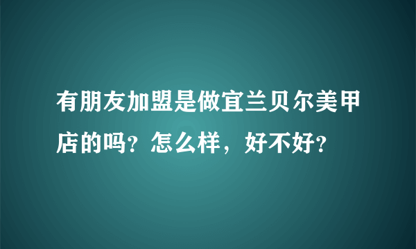 有朋友加盟是做宜兰贝尔美甲店的吗？怎么样，好不好？