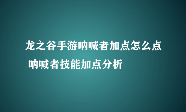 龙之谷手游呐喊者加点怎么点 呐喊者技能加点分析