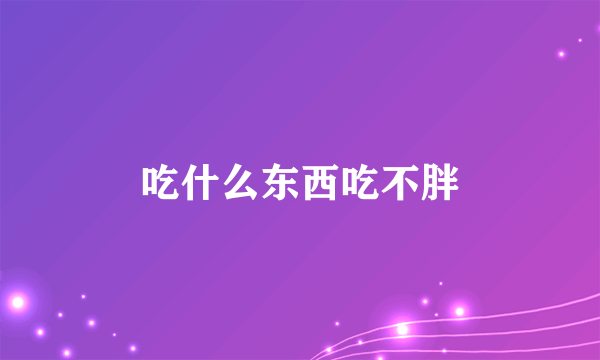 吃什么东西吃不胖